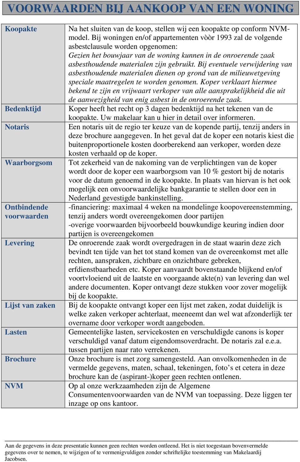 Bij woningen en/of appartementen vòòr 1993 zal de volgende asbestclausule worden opgenomen: Gezien het bouwjaar van de woning kunnen in de onroerende zaak asbesthoudende materialen zijn gebruikt.