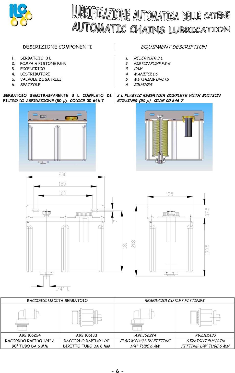 CODICE 00.646.7 3 L PLASTIC RESERVOIR COMPLETE WITH SUCTION STRAINER (50 µ). CODE 00.646.7 RACCORDI USCITA SERBATOIO RESERVOIR OUTLET FITTINGS A92.106224 A92.