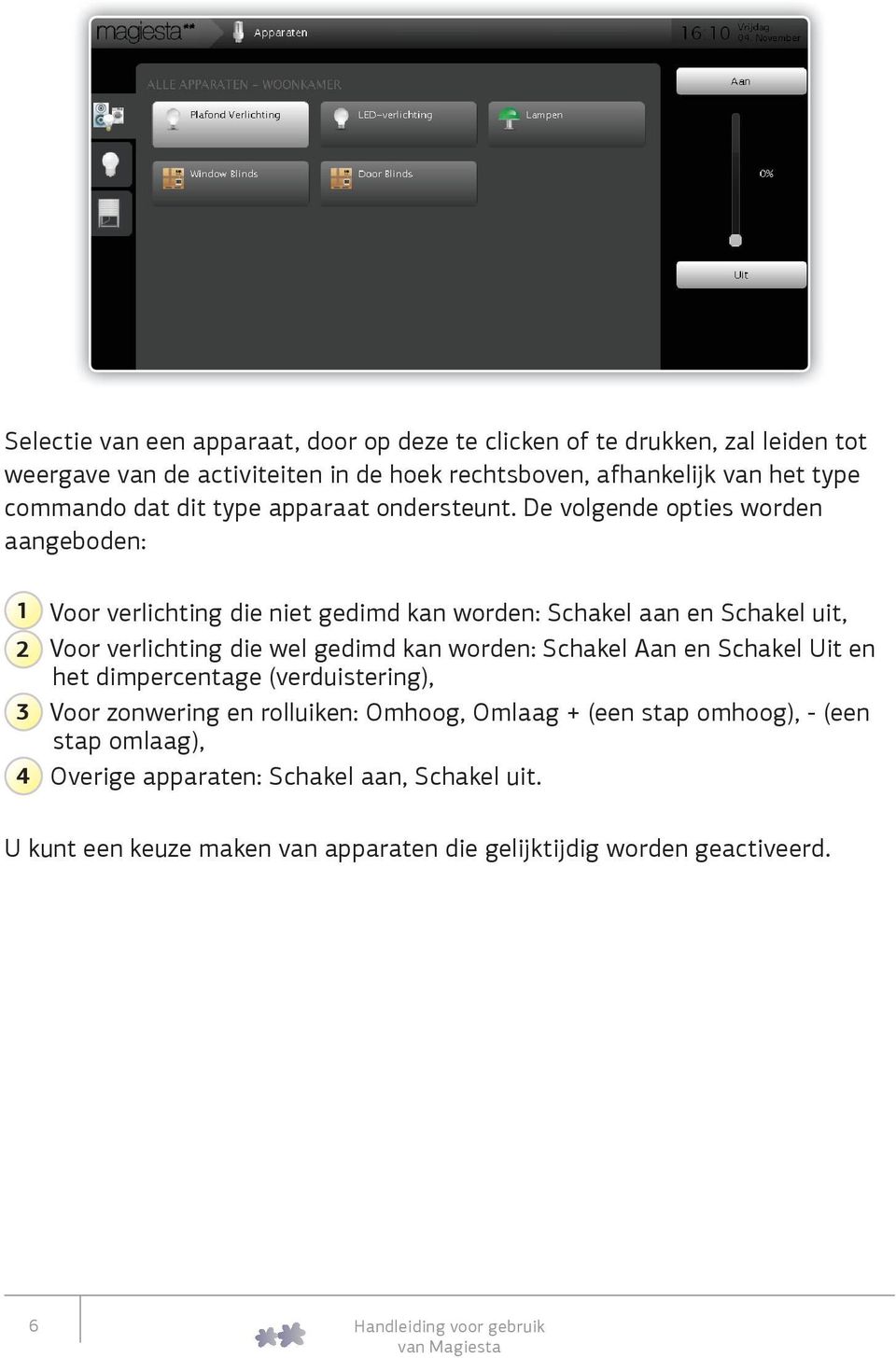 De volgende opties worden aangeboden: 1 Voor verlichting die niet gedimd kan worden: Schakel aan en Schakel uit, 2 Voor verlichting die wel gedimd kan worden: