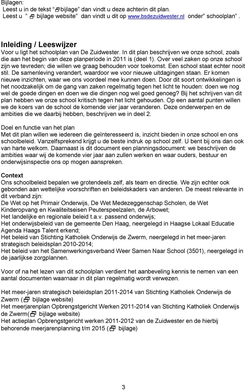 Over veel zaken op onze school zijn we tevreden; die willen we graag behouden voor toekomst. Een school staat echter nooit stil. De samenleving verandert, waardoor we voor nieuwe uitdagingen staan.