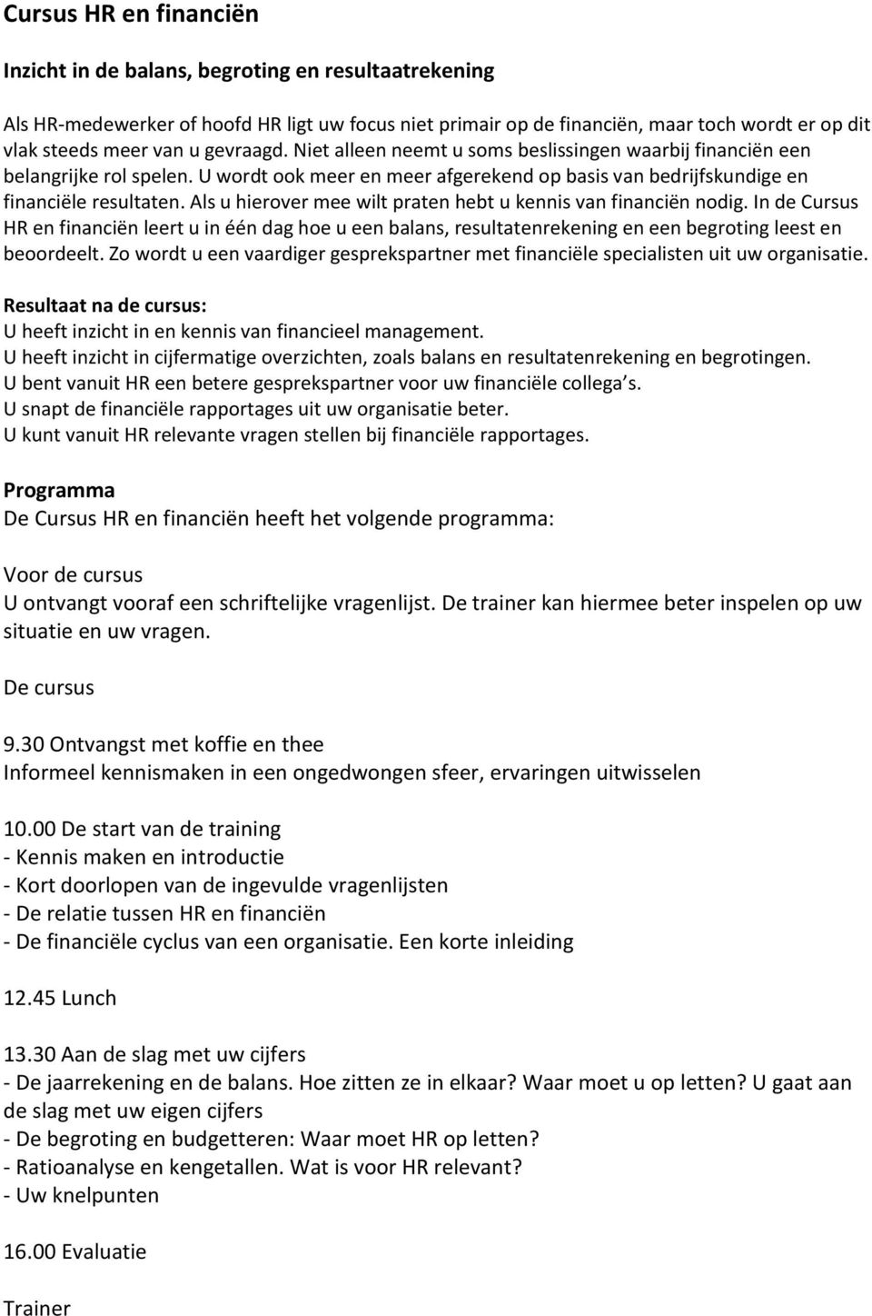 Als u hierover mee wilt praten hebt u kennis van financiën nodig. In de Cursus HR en financiën leert u in één dag hoe u een balans, resultatenrekening en een begroting leest en beoordeelt.