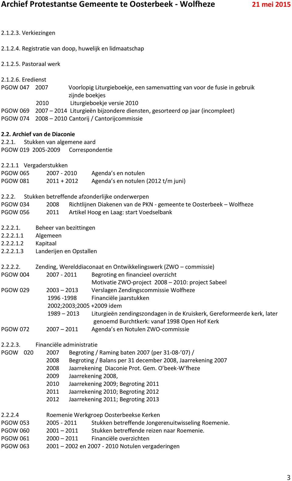 gesorteerd op jaar (incompleet) PGOW 074 2008 2010 Cantorij / Cantorijcommissie 2.2. Archief van de Diaconie 2.2.1. Stukken van algemene aard PGOW 019 2005-2009 Correspondentie 2.2.1.1 Vergaderstukken PGOW 065 2007-2010 Agenda s en notulen PGOW 081 2011 + 2012 Agenda s en notulen (2012 t/m juni) 2.