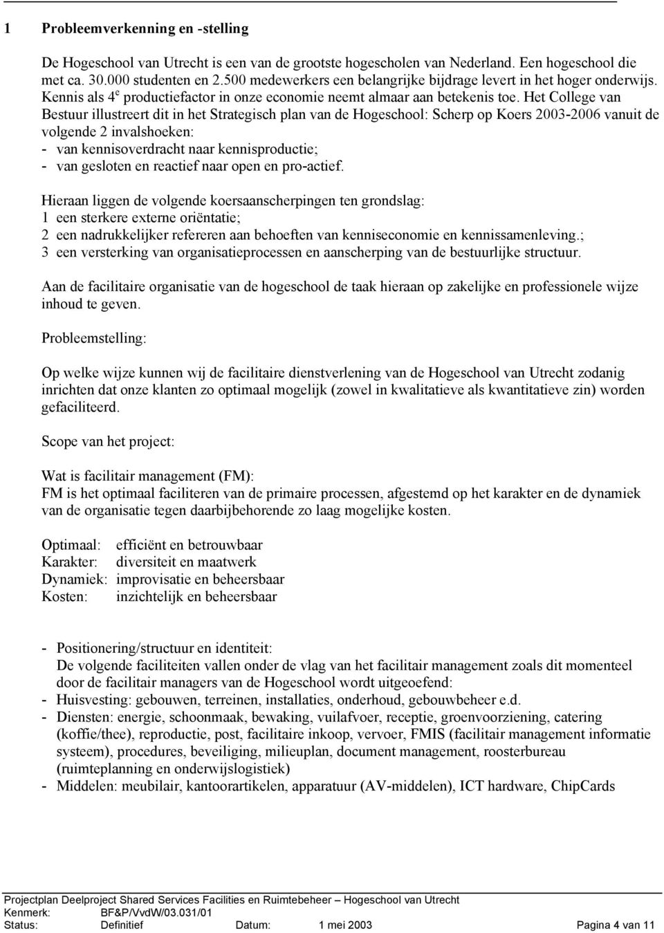 Het College van Bestuur illustreert dit in het Strategisch plan van de Hogeschool: Scherp op Koers 2003-2006 vanuit de volgende 2 invalshoeken: - van kennisoverdracht naar kennisproductie; - van