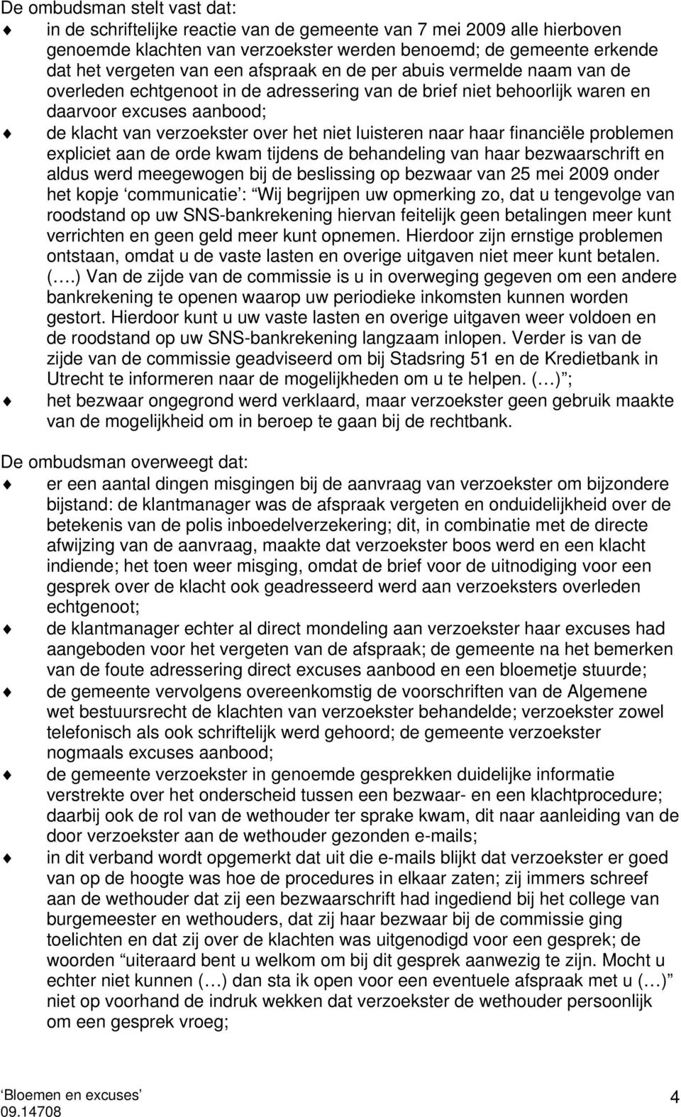 naar haar financiële problemen expliciet aan de orde kwam tijdens de behandeling van haar bezwaarschrift en aldus werd meegewogen bij de beslissing op bezwaar van 25 mei 2009 onder het kopje