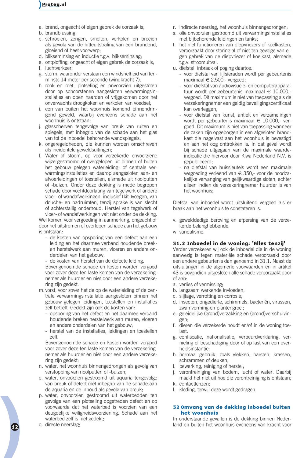 ontploffing, ongeacht of eigen gebrek de oorzaak is; f. luchtverkeer; g. storm, waaronder verstaan een windsnelheid van tenminste 14 meter per seconde (windkracht 7). h.