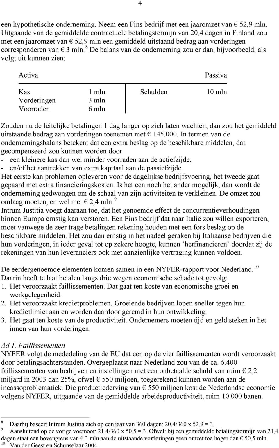 8 De balans van de onderneming zou er dan, bijvoorbeeld, als volgt uit kunnen zien: Activa Passiva Kas 1 mln Schulden 10 mln Vorderingen 3 mln Voorraden 6 mln Zouden nu de feitelijke betalingen 1 dag