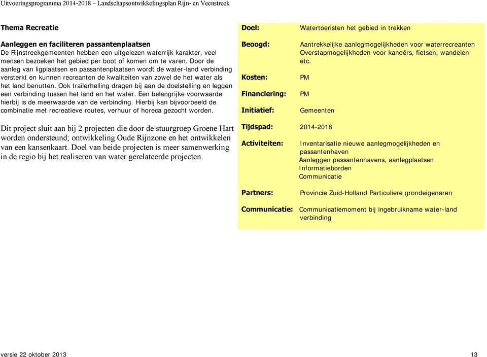 Ook trailerhelling dragen bij aan de doelstelling en leggen een verbinding tussen het land en het water. Een belangrijke voorwaarde hierbij is de meerwaarde van de verbinding.