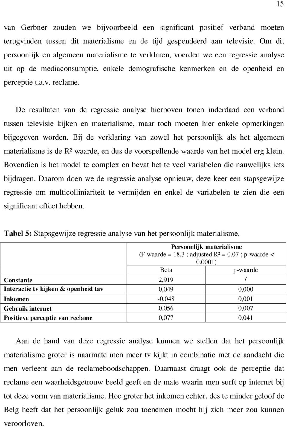 De resultaten van de regressie analyse hierboven tonen inderdaad een verband tussen televisie kijken en materialisme, maar toch moeten hier enkele opmerkingen bijgegeven worden.