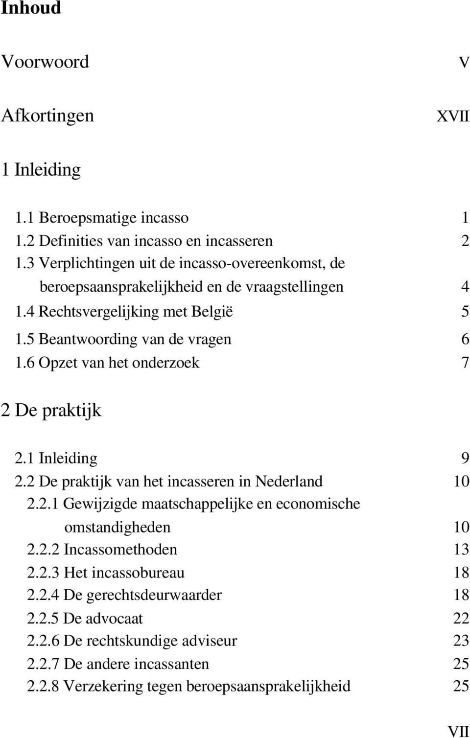 6 Opzet van het onderzoek 7 2 De praktijk 2.1 Inleiding 9 2.2 De praktijk van het incasseren in Nederland 10 2.2.1 Gewijzigde maatschappelijke en economische omstandigheden 10 2.