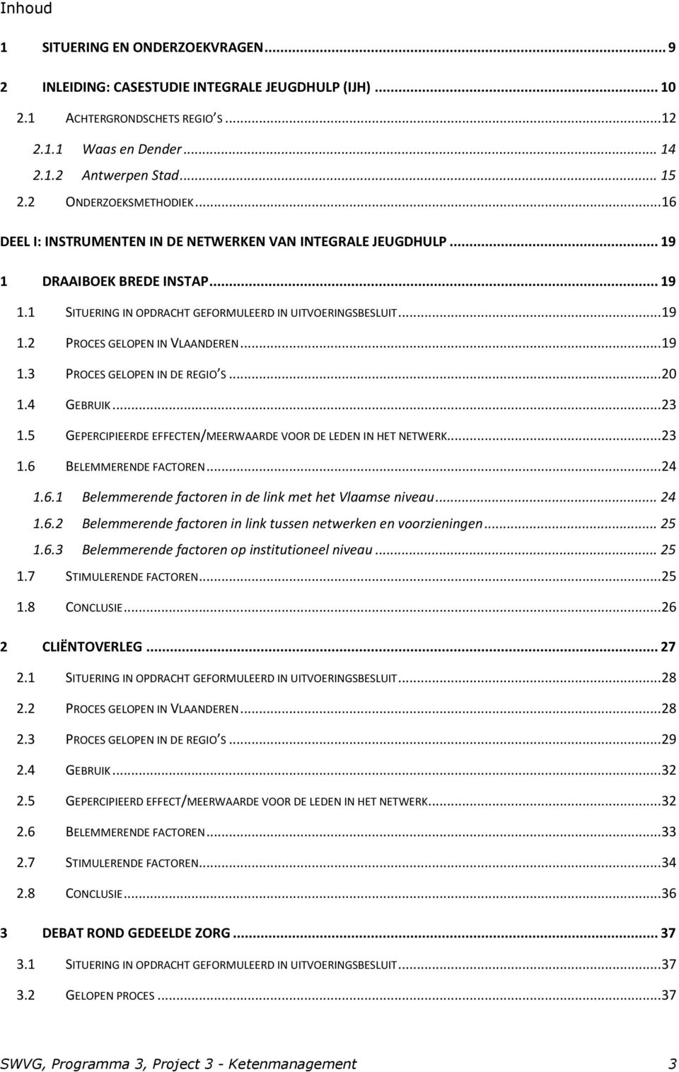 .. 19 1.3 PROCES GELOPEN IN DE REGIO S... 20 1.4 GEBRUIK... 23 1.5 GEPERCIPIEERDE EFFECTEN/MEERWAARDE VOOR DE LEDEN IN HET NETWERK... 23 1.6 BELEMMERENDE FACTOREN... 24 1.6.1 Belemmerende factoren in de link met het Vlaamse niveau.