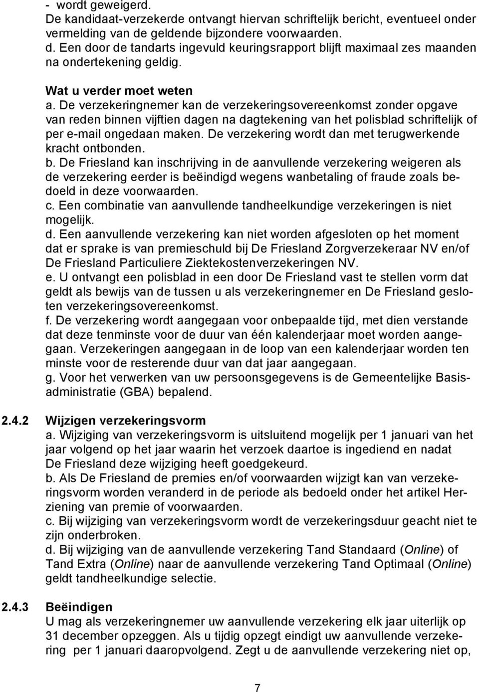 De verzekeringnemer kan de verzekeringsovereenkomst zonder opgave van reden binnen vijftien dagen na dagtekening van het polisblad schriftelijk of per e-mail ongedaan maken.