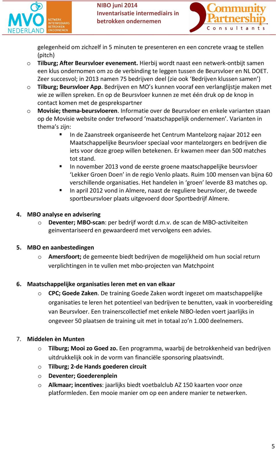 Zeer succesvol; in 2013 namen 75 bedrijven deel (zie ook Bedrijven klussen samen ) Tilburg; Beursvloer App. Bedrijven en MO s kunnen vooraf een verlanglijstje maken met wie ze willen spreken.