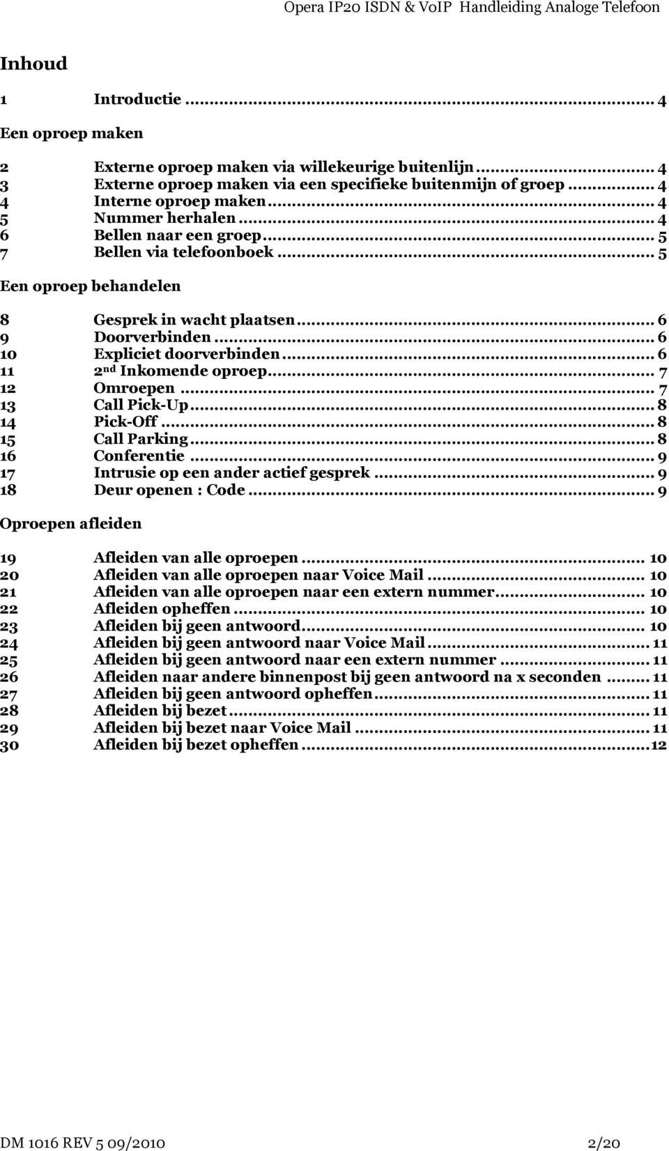 .. 6 11 2 nd Inkomende oproep... 7 12 Omroepen... 7 13 Call Pick-Up... 8 14 Pick-Off... 8 15 Call Parking... 8 16 Conferentie... 9 17 Intrusie op een ander actief gesprek... 9 18 Deur openen : Code.