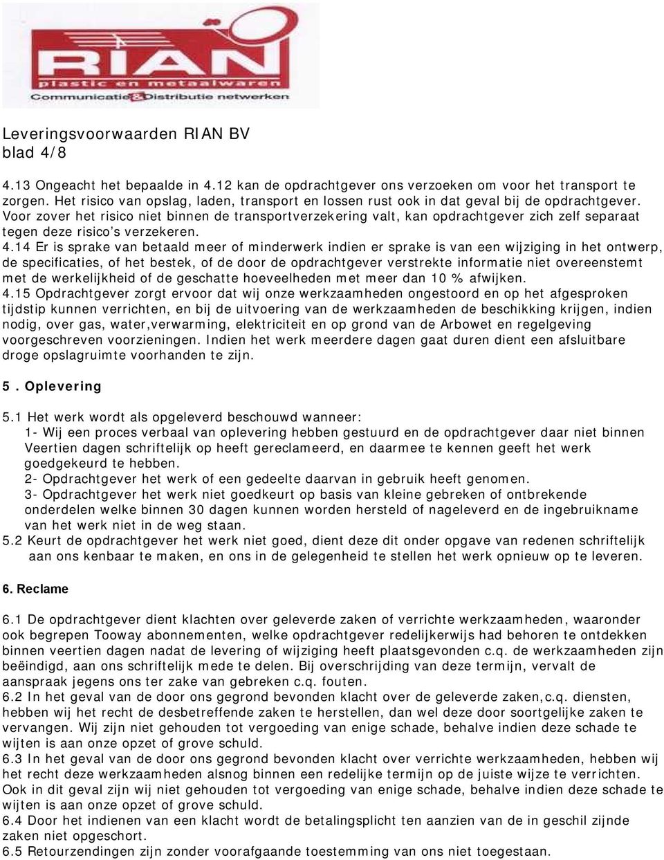 Voor zover het risico niet binnen de transportverzekering valt, kan opdrachtgever zich zelf separaat tegen deze risico s verzekeren. 4.