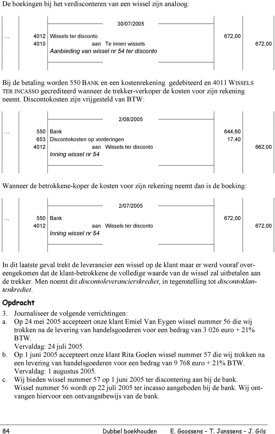 Discontokosten zijn vrijgesteld van BTW: 2/08/2005 550 Bank 644,60 653 Discontokosten op vorderingen 17,40 4012 aan Wissels ter disconto 662,00 Inning wissel nr 54 Wanneer de betrokkene-koper de