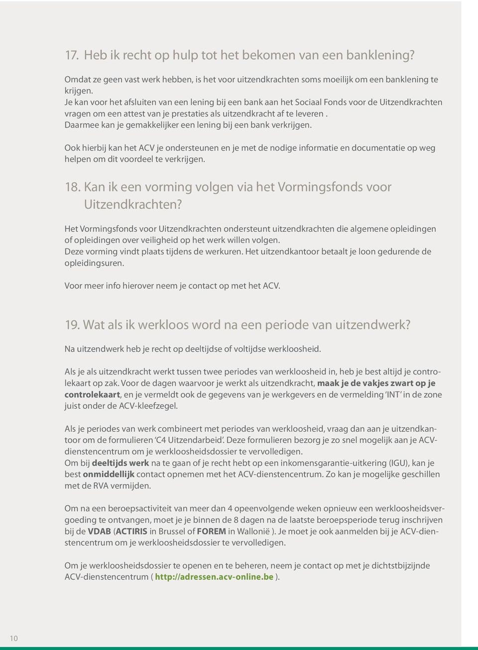 Daarmee kan je gemakkelijker een lening bij een bank verkrijgen. Ook hierbij kan het ACV je ondersteunen en je met de nodige informatie en documentatie op weg helpen om dit voordeel te verkrijgen. 18.