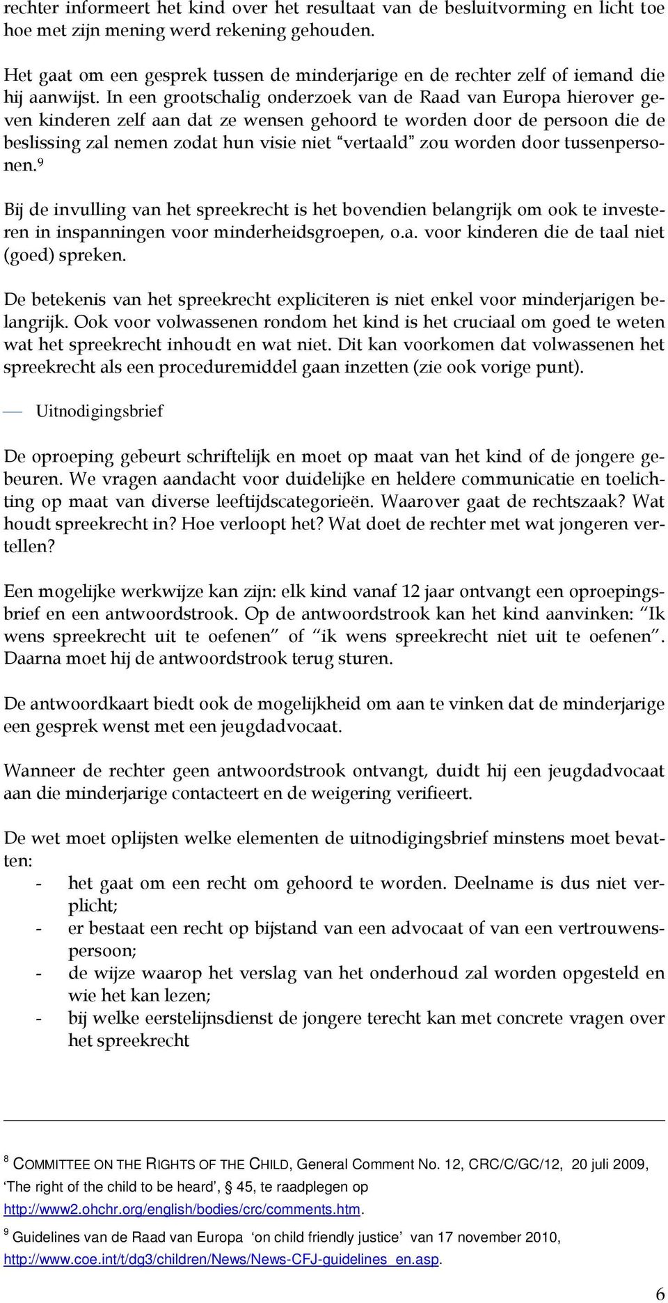 In een grootschalig onderzoek van de Raad van Europa hierover geven kinderen zelf aan dat ze wensen gehoord te worden door de persoon die de beslissing zal nemen zodat hun visie niet vertaald zou