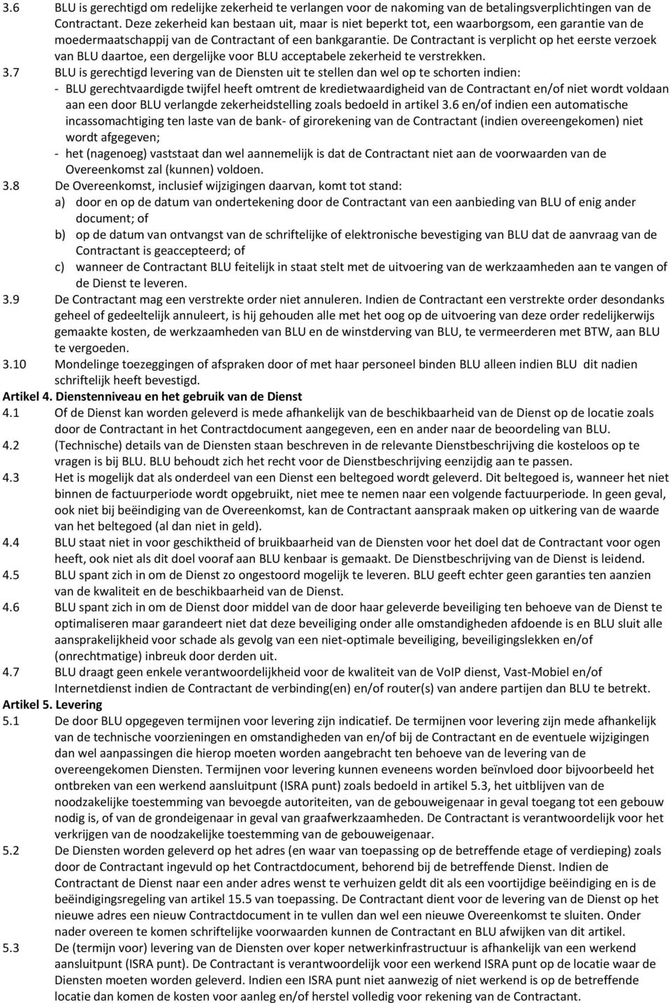 De Contractant is verplicht op het eerste verzoek van BLU daartoe, een dergelijke voor BLU acceptabele zekerheid te verstrekken. 3.