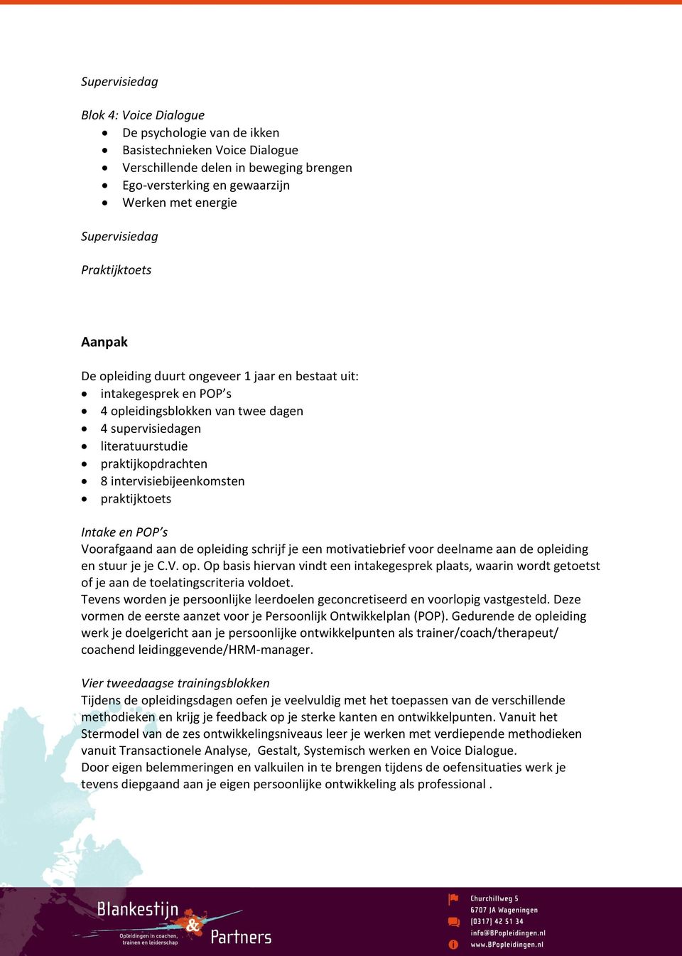 intervisiebijeenkomsten praktijktoets Intake en POP s Voorafgaand aan de opleiding schrijf je een motivatiebrief voor deelname aan de opleiding en stuur je je C.V. op. Op basis hiervan vindt een intakegesprek plaats, waarin wordt getoetst of je aan de toelatingscriteria voldoet.