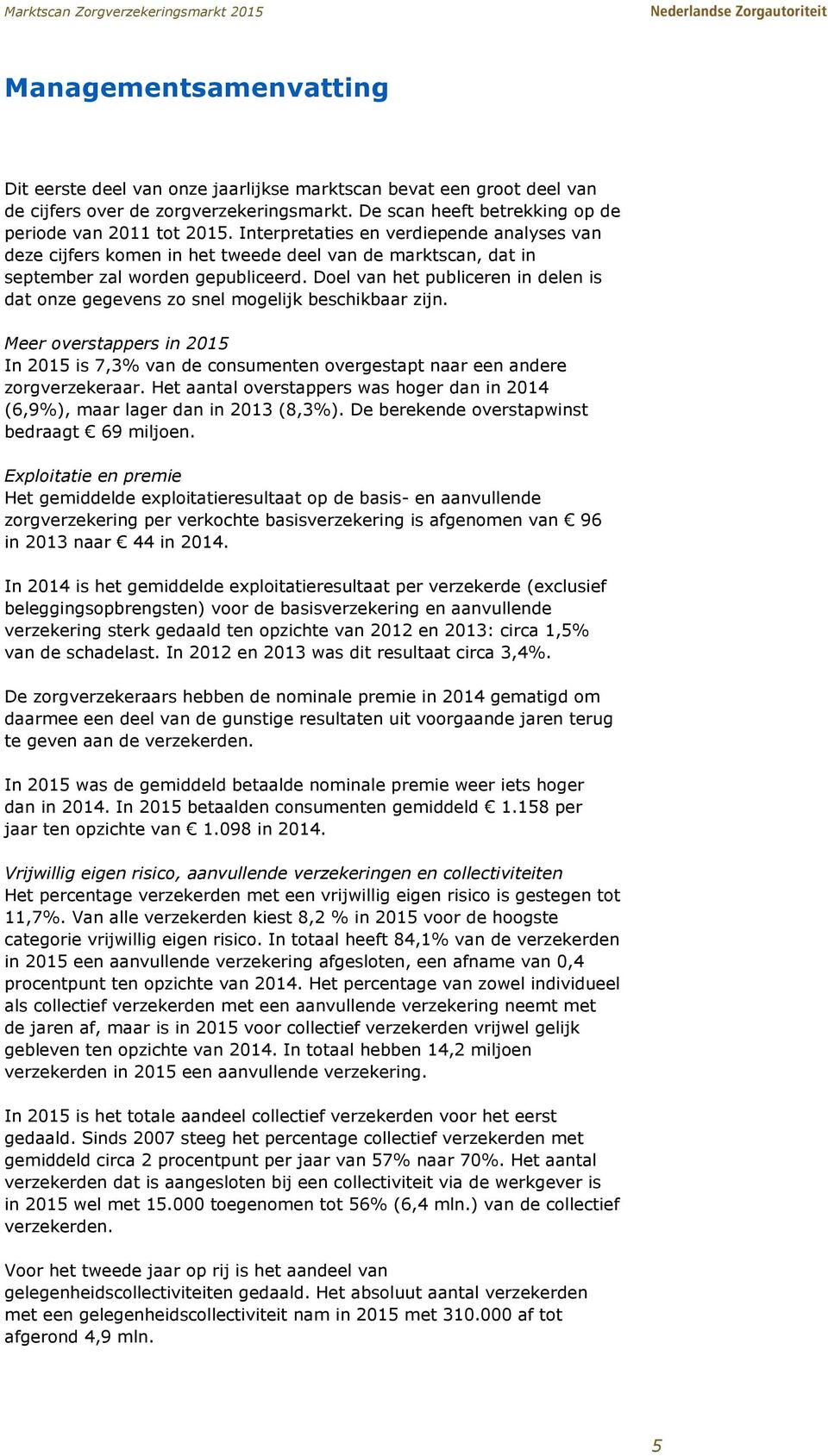 Doel van het publiceren in delen is dat onze gegevens zo snel mogelijk beschikbaar zijn. Meer overstappers in 2015 In 2015 is 7,3% van de consumenten overgestapt naar een andere zorgverzekeraar.