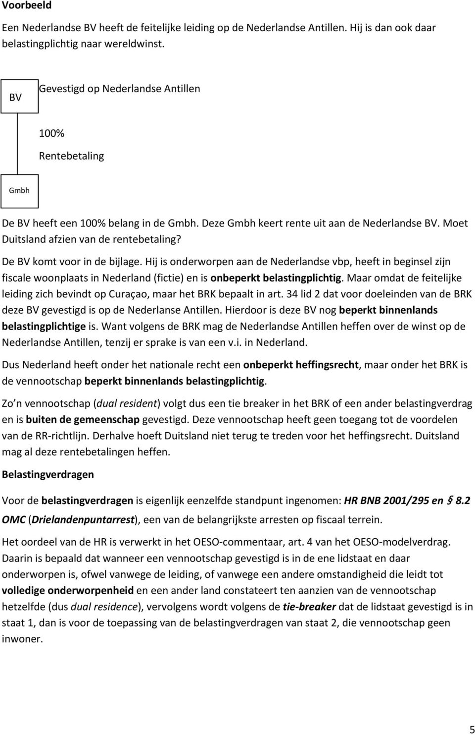 De BV komt voor in de bijlage. Hij is onderworpen aan de Nederlandse vbp, heeft in beginsel zijn fiscale woonplaats in Nederland (fictie) en is onbeperkt belastingplichtig.