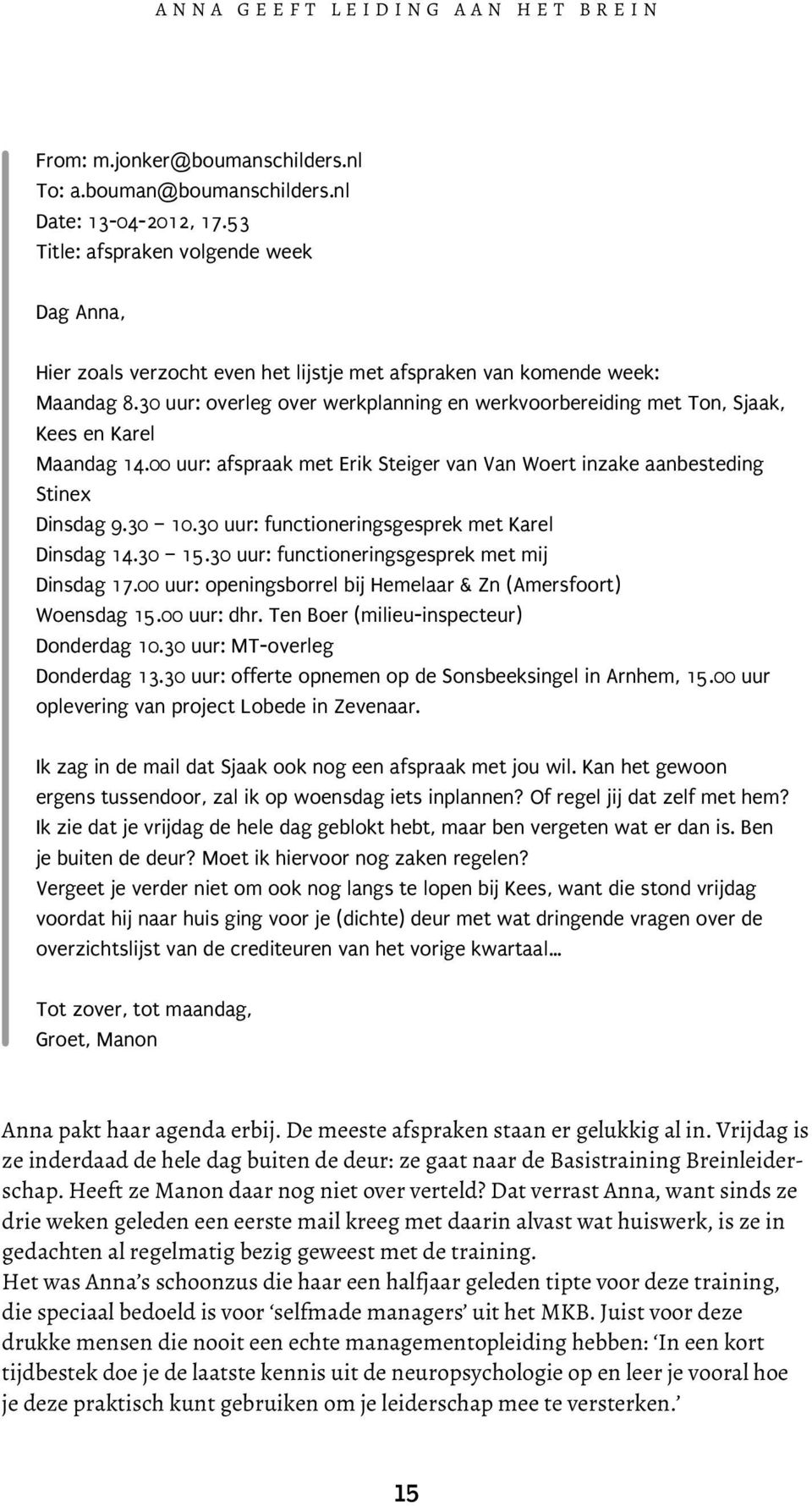 30 uur: overleg over werkplanning en werkvoorbereiding met Ton, Sjaak, Kees en Karel Maandag 14.00 uur: afspraak met Erik Steiger van Van Woert inzake aanbesteding Stinex Dinsdag 9.30 10.