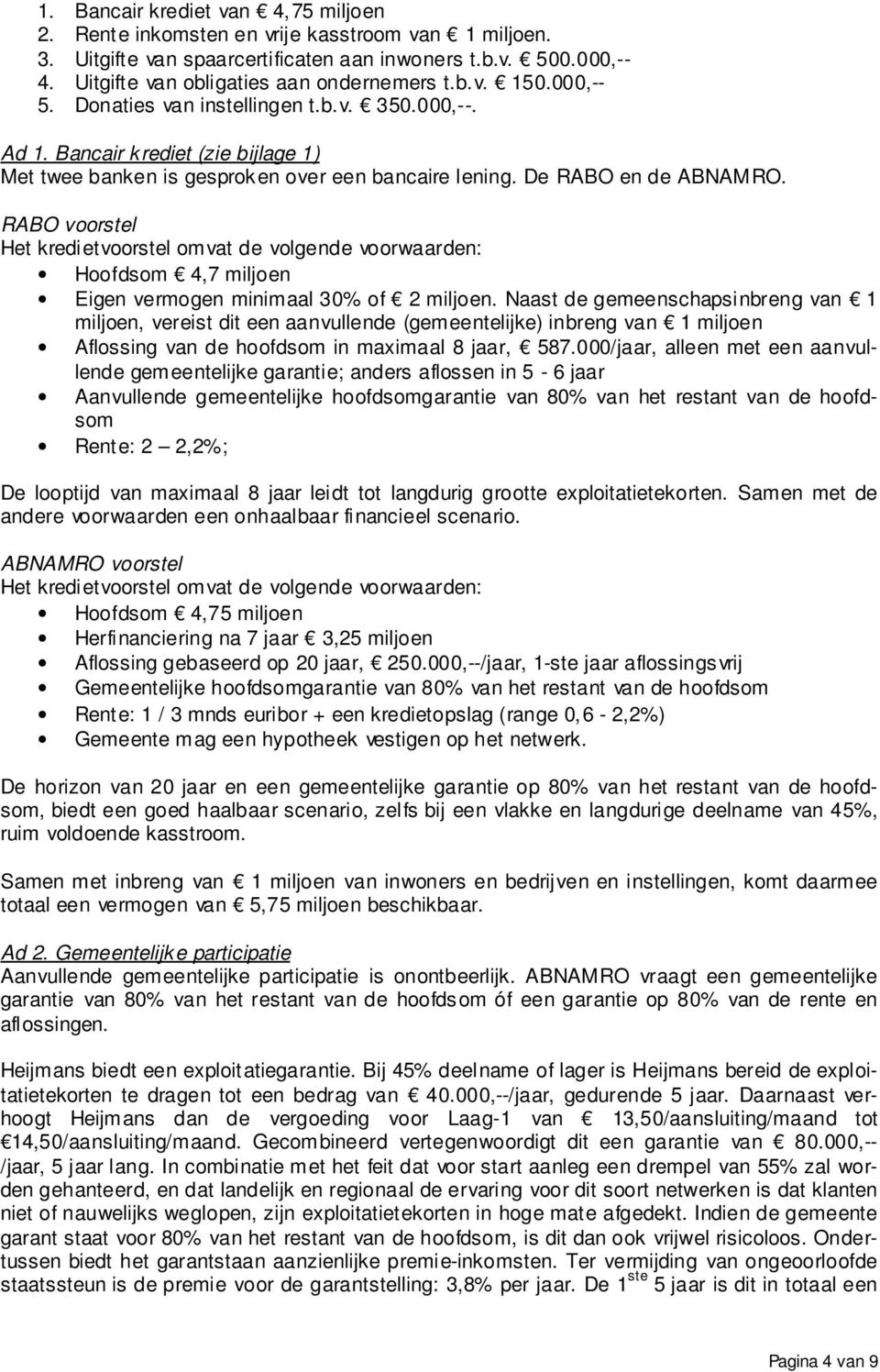 RABO voorstel Het kredietvoorstel omvat de volgende voorwaarden: Hoofdsom 4,7 miljoen Eigen vermogen minimaal 30% of 2 miljoen.