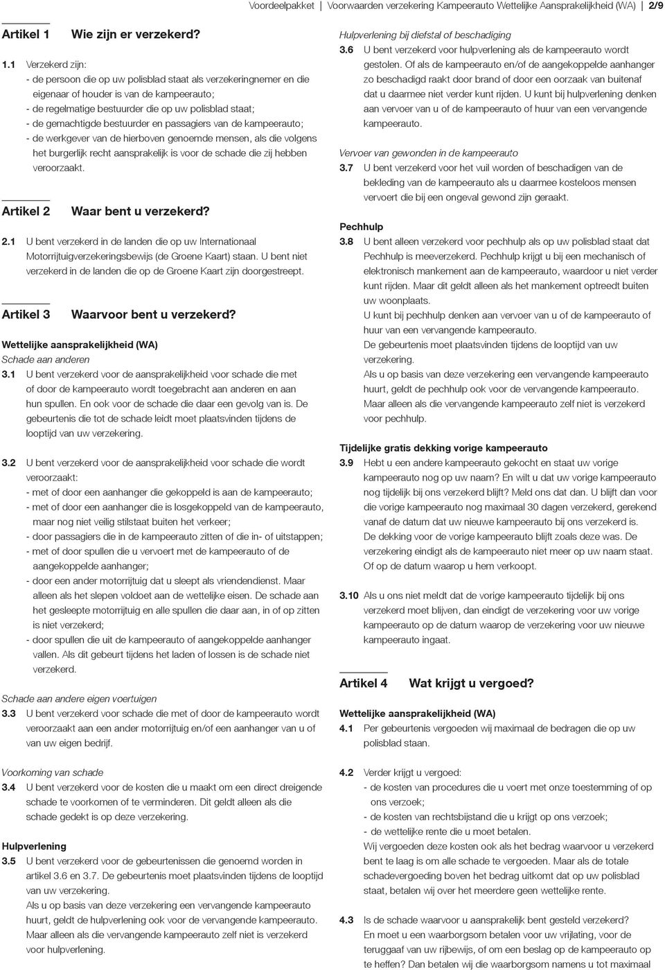 1 Verzekerd zijn: - de persoon die op uw polisblad staat als verzekeringnemer en die eigenaar of houder is van de kampeerauto; - de regelmatige bestuurder die op uw polisblad staat; - de gemachtigde