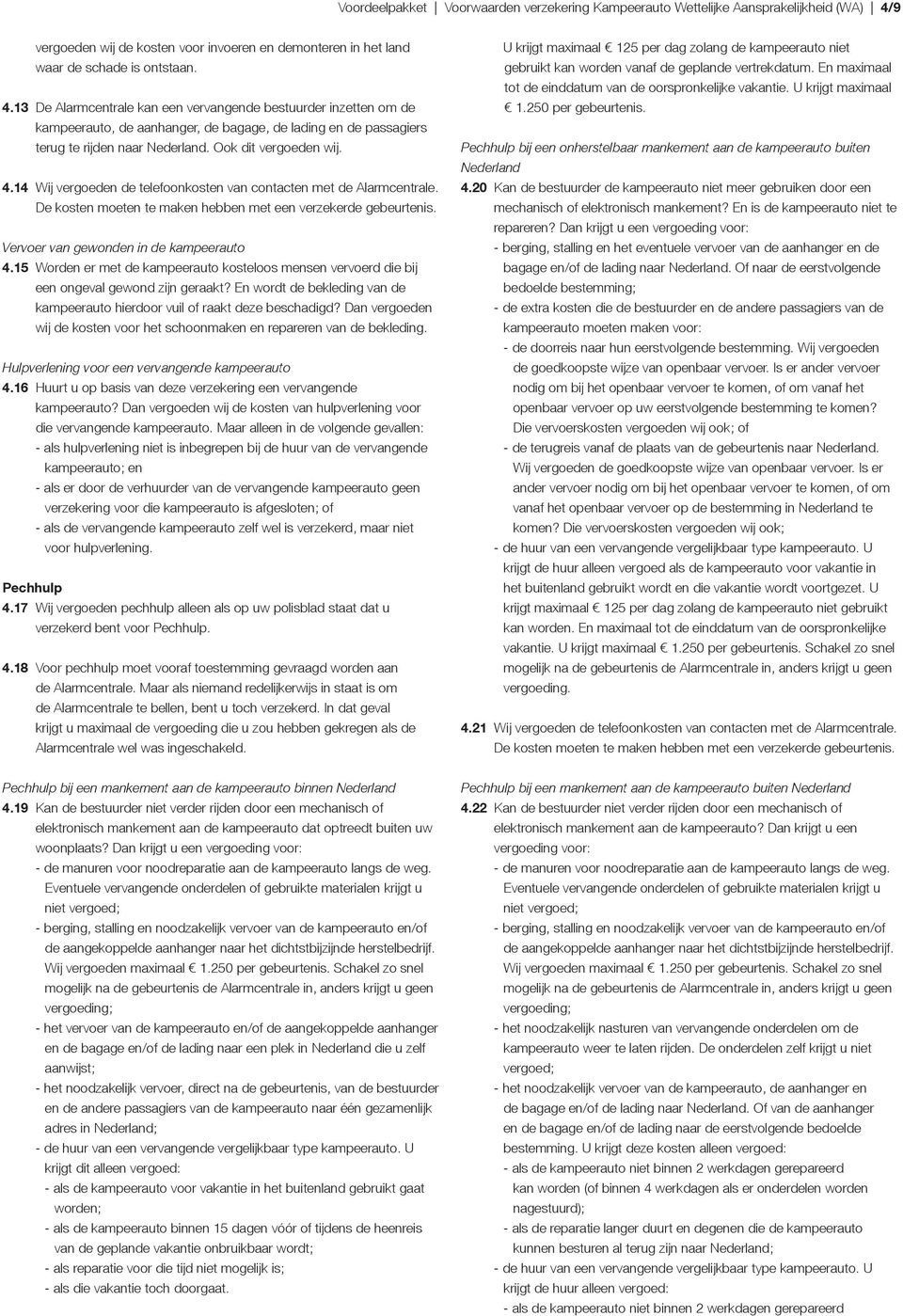 13 De Alarmcentrale kan een vervangende bestuurder inzetten om de kampeerauto, de aanhanger, de bagage, de lading en de passagiers terug te rijden naar Nederland. Ook dit vergoeden wij. 4.