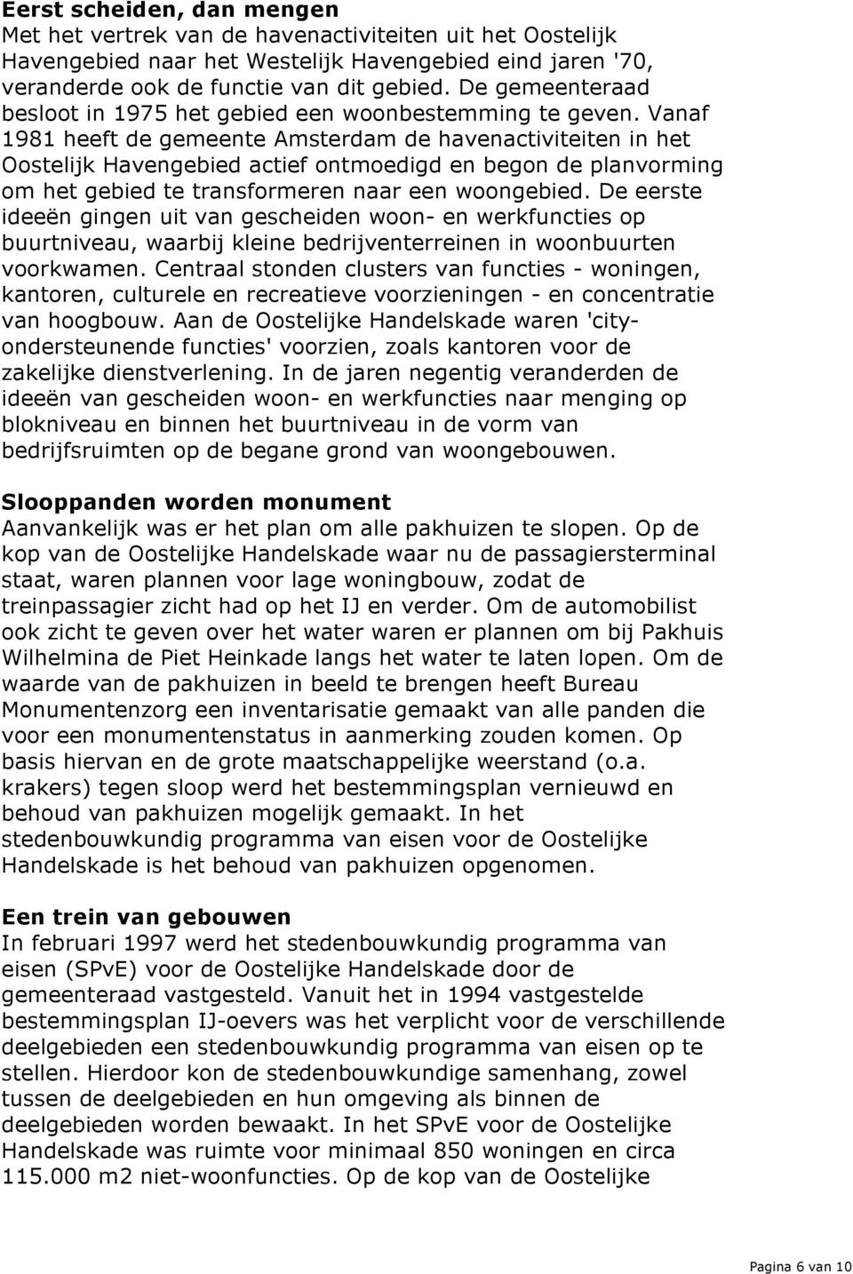 Vanaf 1981 heeft de gemeente Amsterdam de havenactiviteiten in het Oostelijk Havengebied actief ontmoedigd en begon de planvorming om het gebied te transformeren naar een woongebied.