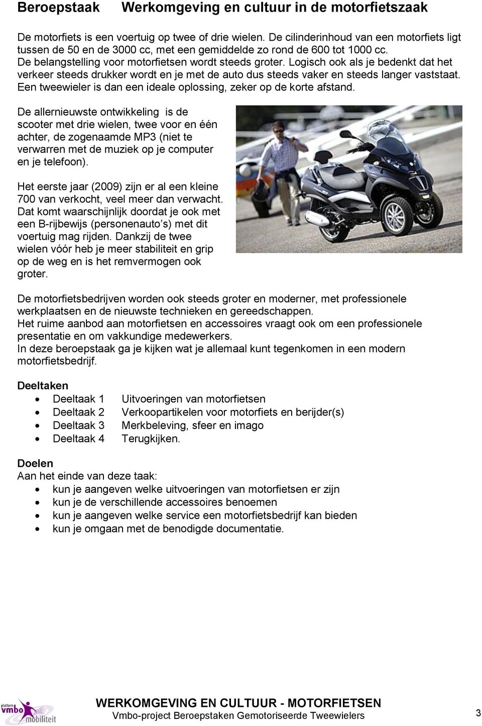 Logisch ook als je bedenkt dat het verkeer steeds drukker wordt en je met de auto dus steeds vaker en steeds langer vaststaat. Een tweewieler is dan een ideale oplossing, zeker op de korte afstand.