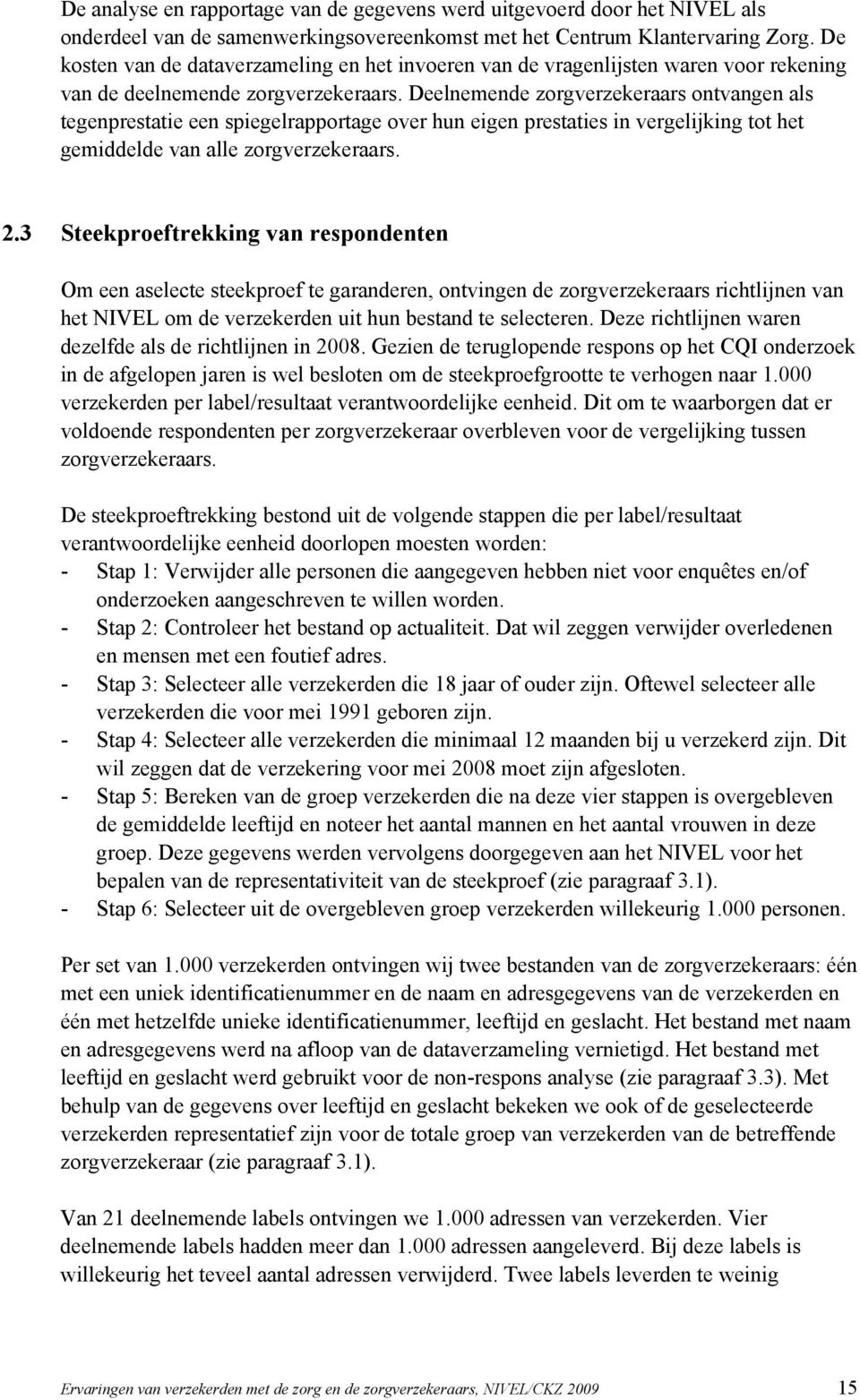 Deelnemende zorgverzekeraars ontvangen als tegenprestatie een spiegelrapportage over hun eigen prestaties in vergelijking tot het gemiddelde van alle zorgverzekeraars. 2.