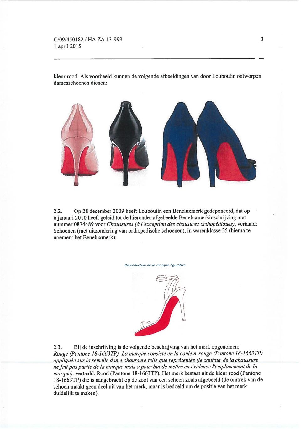 15 2 kleur rood. Als voorbeeld kunnen de volgende afbeeldingen van door Louboutin ontworpen damesschoenen dienen: 2.2. Op 28 december 2009 heeft Louboutin een Beneluxmerk gedeponeerd, dat op 6januari