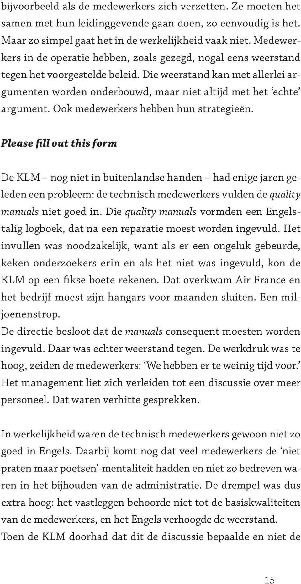 Die weerstand kan met allerlei argumenten worden onderbouwd, maar niet altijd met het echte argument. Ook medewerkers hebben hun strategieën.