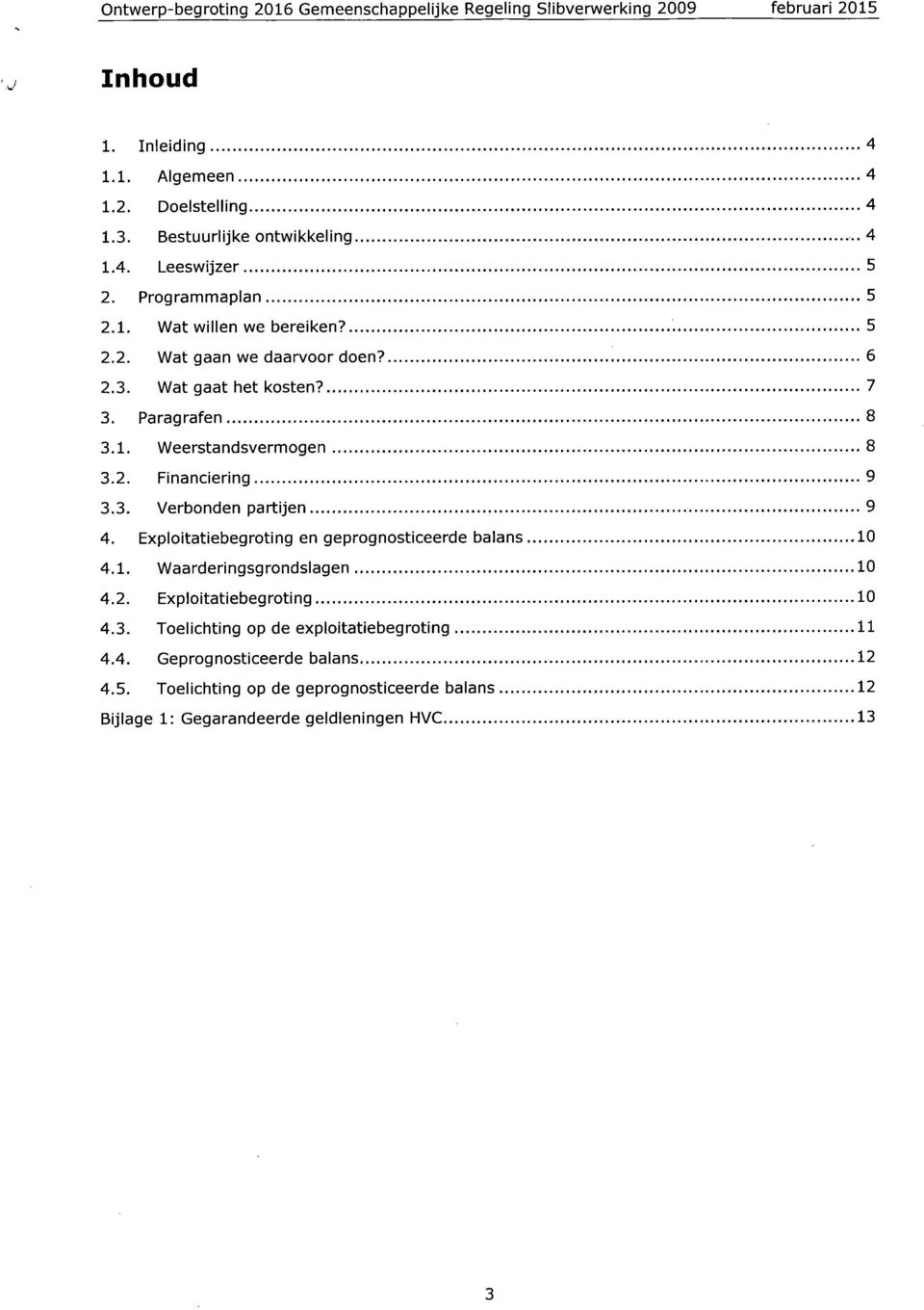 Paragrafen 8 3.1. Weerstandsvermogen 8 3.2. Financiering 9 3.3. Verbonden partijen 9 4. Exploitatiebegroting en geprognosticeerde balans 1 4.1. Waarderingsgrondslagen 1 4.