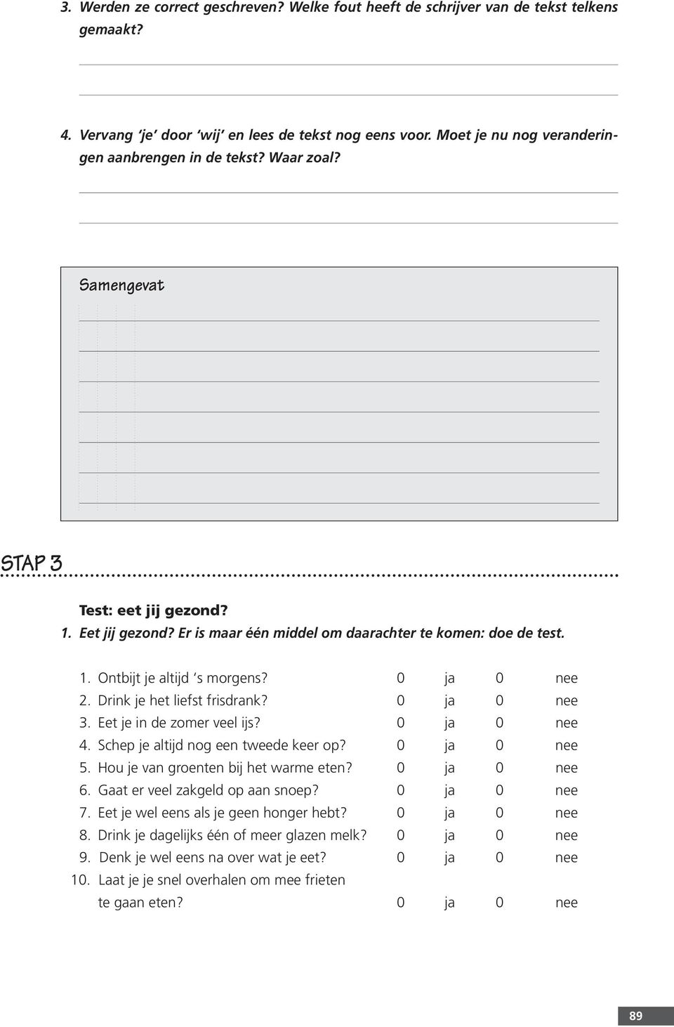 Drink je het liefst frisdrank? 0 ja 0 nee 3. Eet je in de zomer veel ijs? 0 ja 0 nee 4. Schep je altijd nog een tweede keer op? 0 ja 0 nee 5. Hou je van groenten bij het warme eten? 0 ja 0 nee 6.