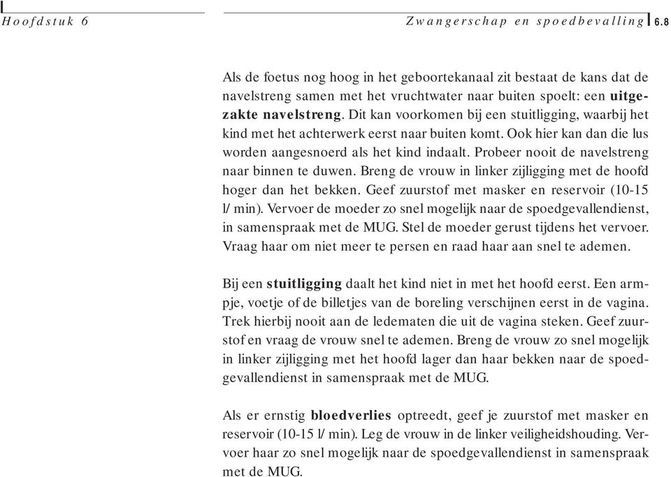 Probeer nooit de navelstreng naar binnen te duwen. Breng de vrouw in linker zijligging met de hoofd hoger dan het bekken. Geef zuurstof met masker en reservoir (10-15 l/min).