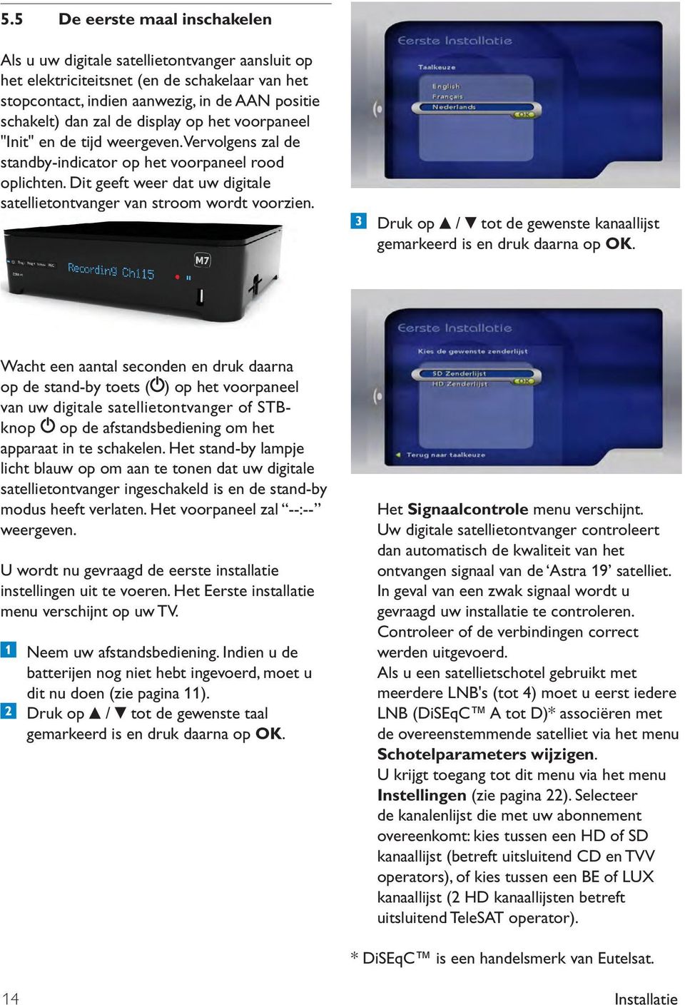 Dit geeft weer dat uw digitale satellietontvanger van stroom wordt voorzien. Druk op / tot de gewenste kanaallijst gemarkeerd is en druk daarna op OK.