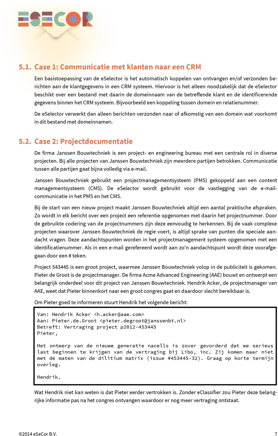 Bijvoorbeeld een koppeling tussen domein en relatienummer. De eselector verwerkt dan alleen berichten verzonden naar of afkomstig van een domein wat voorkomt in dit bestand met domeinnamen. 5.2.