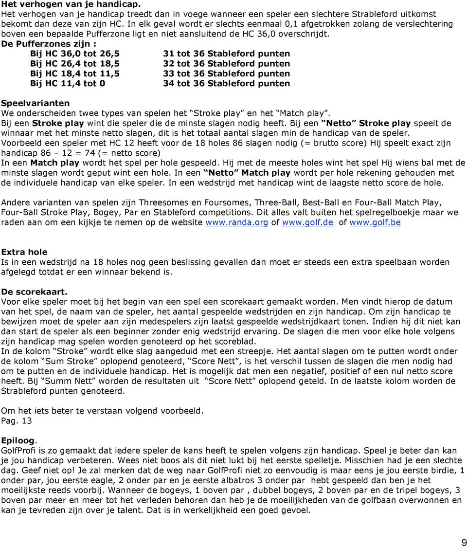 De Pufferzones zijn : Bij HC 36,0 tot 26,5 31 tot 36 Stableford punten Bij HC 26,4 tot 18,5 32 tot 36 Stableford punten Bij HC 18,4 tot 11,5 33 tot 36 Stableford punten Bij HC 11,4 tot 0 34 tot 36