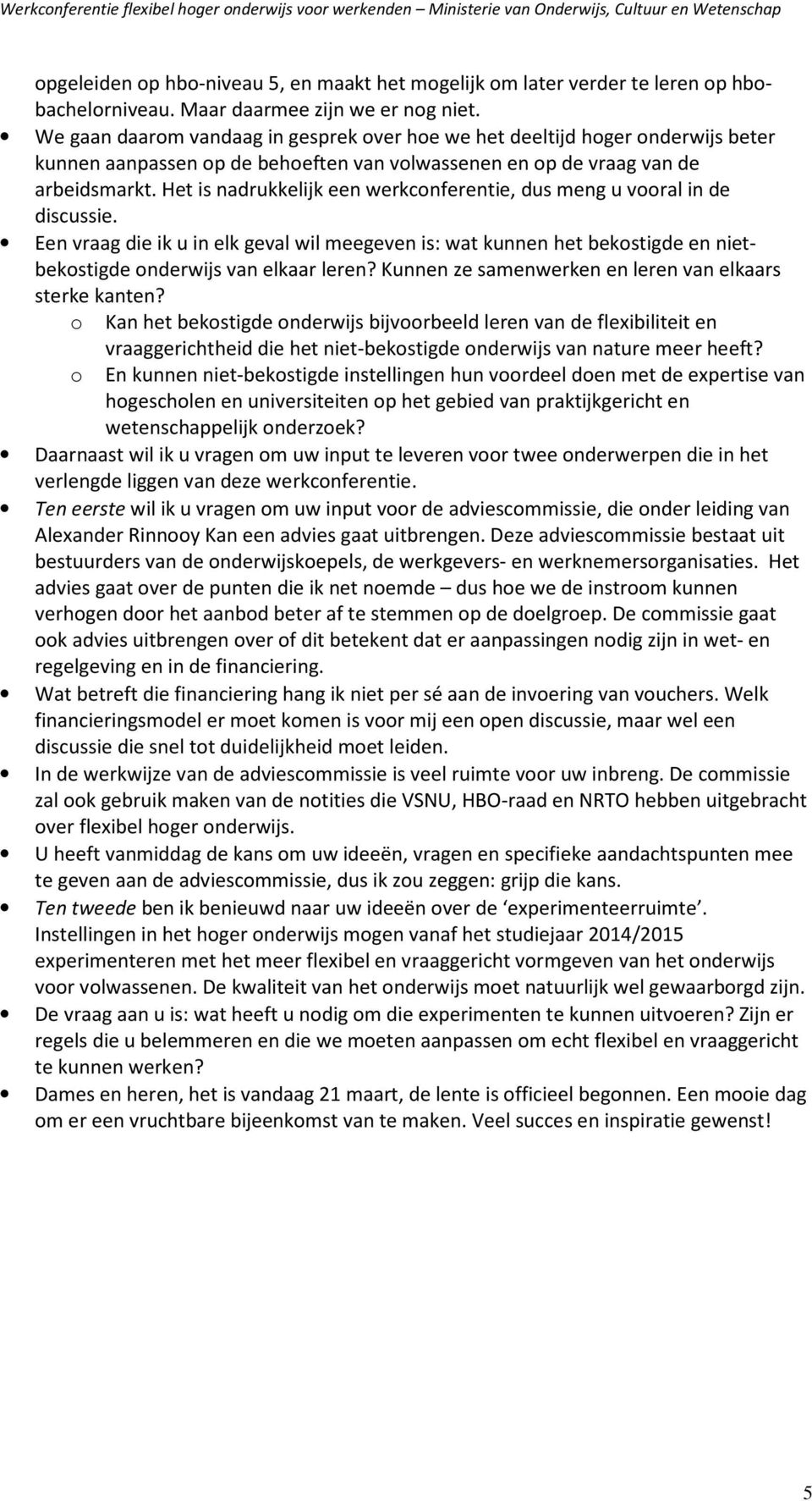 Het is nadrukkelijk een werkconferentie, dus meng u vooral in de discussie. Een vraag die ik u in elk geval wil meegeven is: wat kunnen het bekostigde en nietbekostigde onderwijs van elkaar leren?