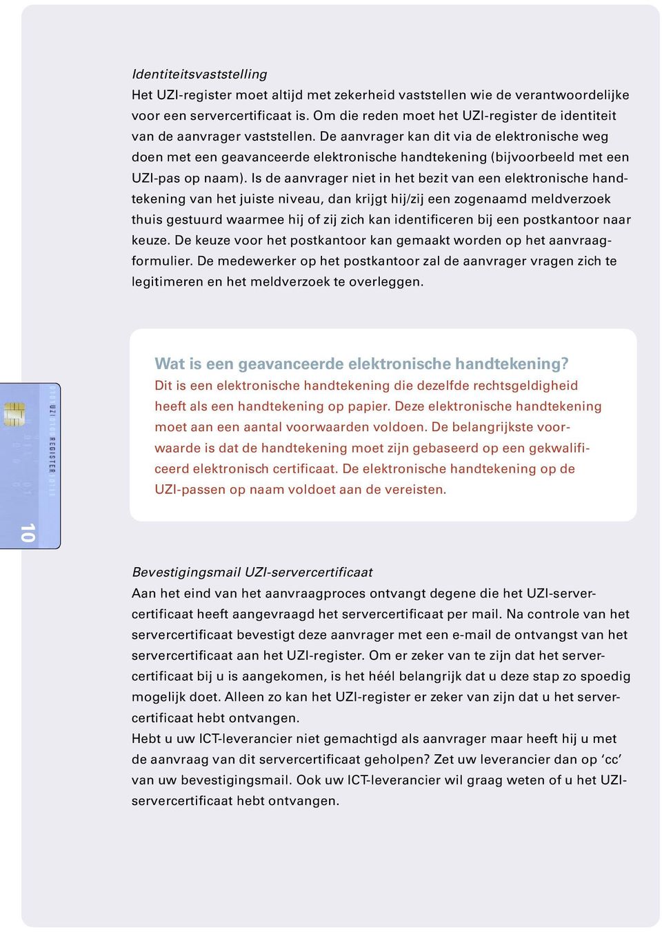 De aanvrager kan dit via de elektronische weg doen met een geavanceerde elektronische handtekening (bijvoorbeeld met een UZI-pas op naam).