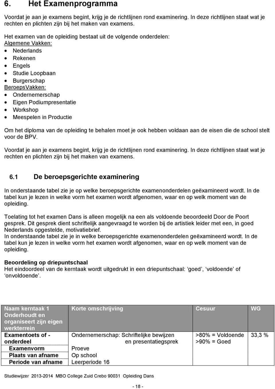 Meespelen in Productie Om het diploma van de opleiding te behalen moet je ook hebben voldaan aan de eisen die de school stelt voor de BPV.