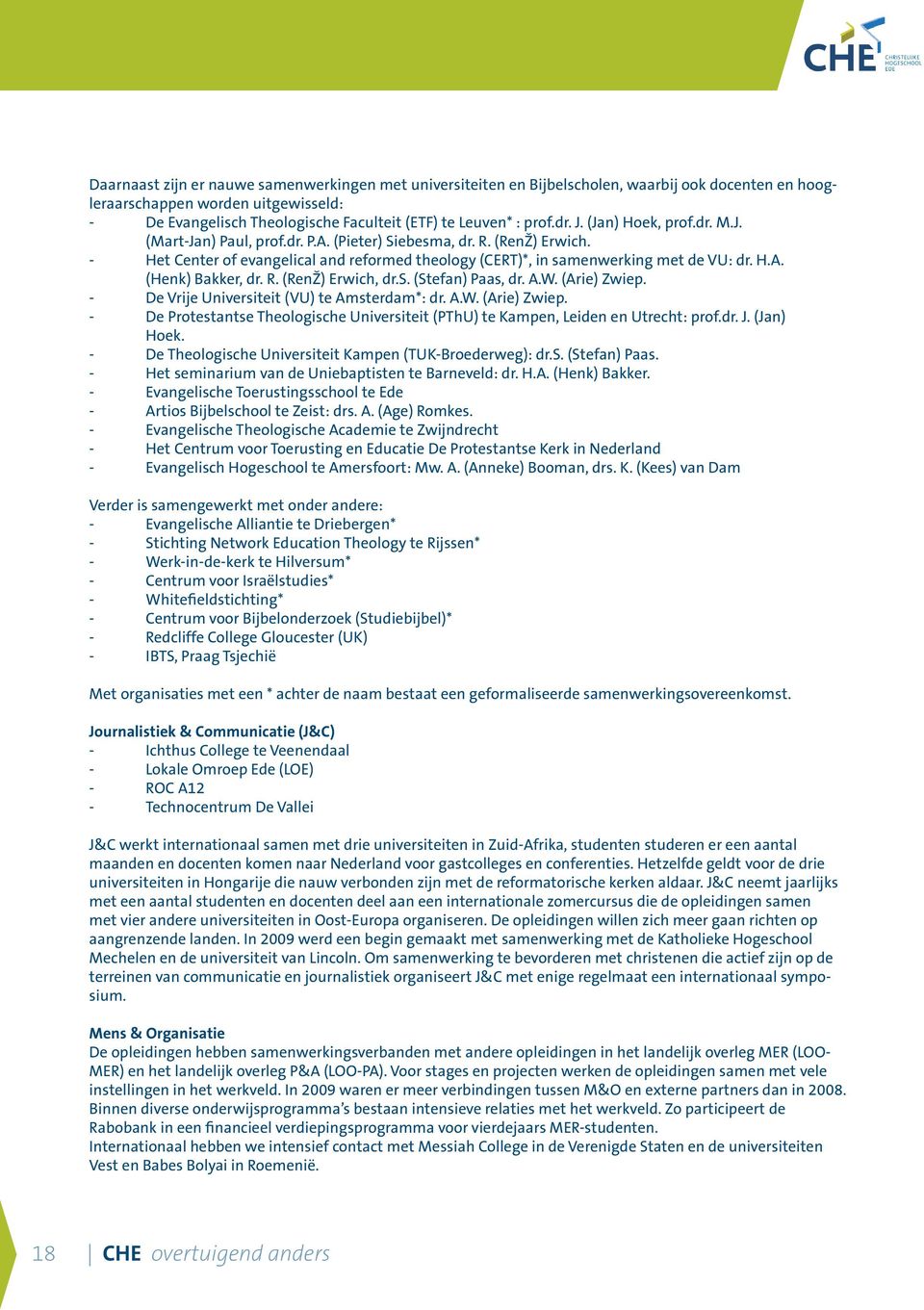 H.A. (Henk) Bakker, dr. R. (RenŽ) Erwich, dr.s. (Stefan) Paas, dr. A.W. (Arie) Zwiep. - De Vrije Universiteit (VU) te Amsterdam*: dr. A.W. (Arie) Zwiep. - De Protestantse Theologische Universiteit (PThU) te Kampen, Leiden en Utrecht: prof.