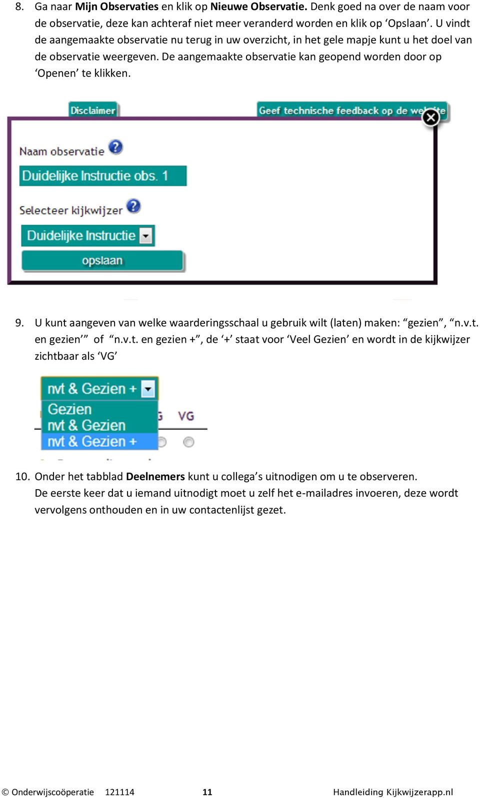 U kunt aangeven van welke waarderingsschaal u gebruik wilt (laten) maken: gezien, n.v.t. en gezien of n.v.t. en gezien +, de + staat voor Veel Gezien en wordt in de kijkwijzer zichtbaar als VG 10.