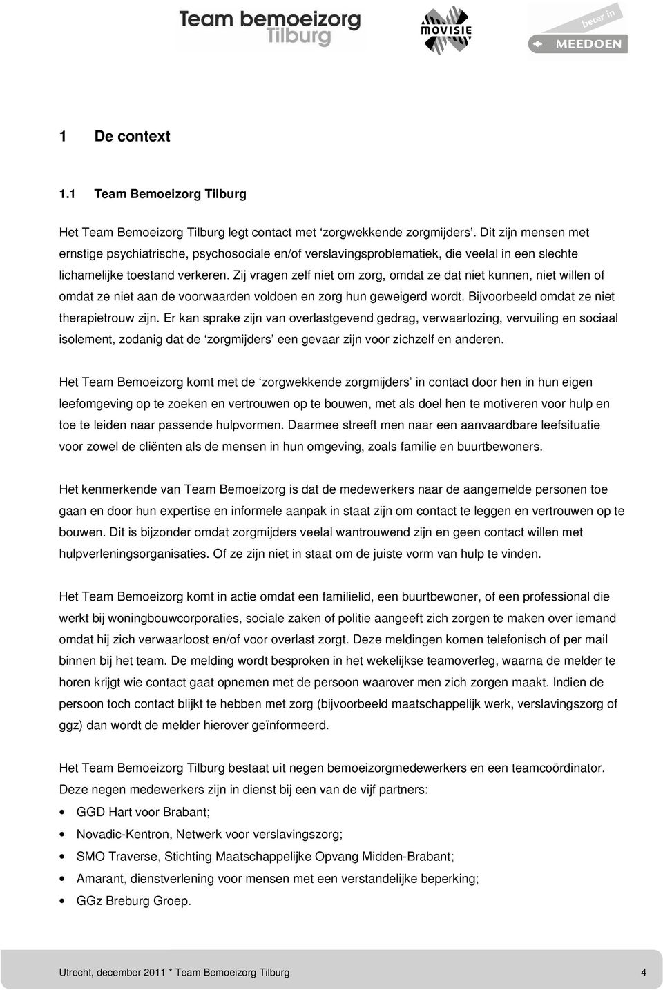 Zij vragen zelf niet om zorg, omdat ze dat niet kunnen, niet willen of omdat ze niet aan de voorwaarden voldoen en zorg hun geweigerd wordt. Bijvoorbeeld omdat ze niet therapietrouw zijn.