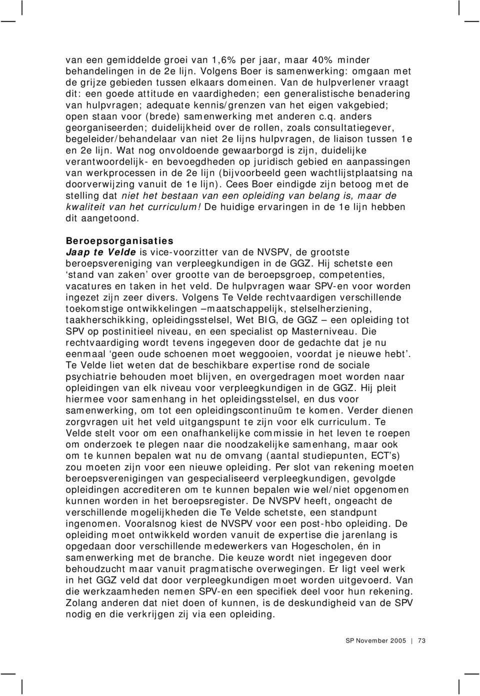 samenwerking met anderen c.q. anders georganiseerden; duidelijkheid over de rollen, zoals consultatiegever, begeleider/behandelaar van niet 2e lijns hulpvragen, de liaison tussen 1e en 2e lijn.