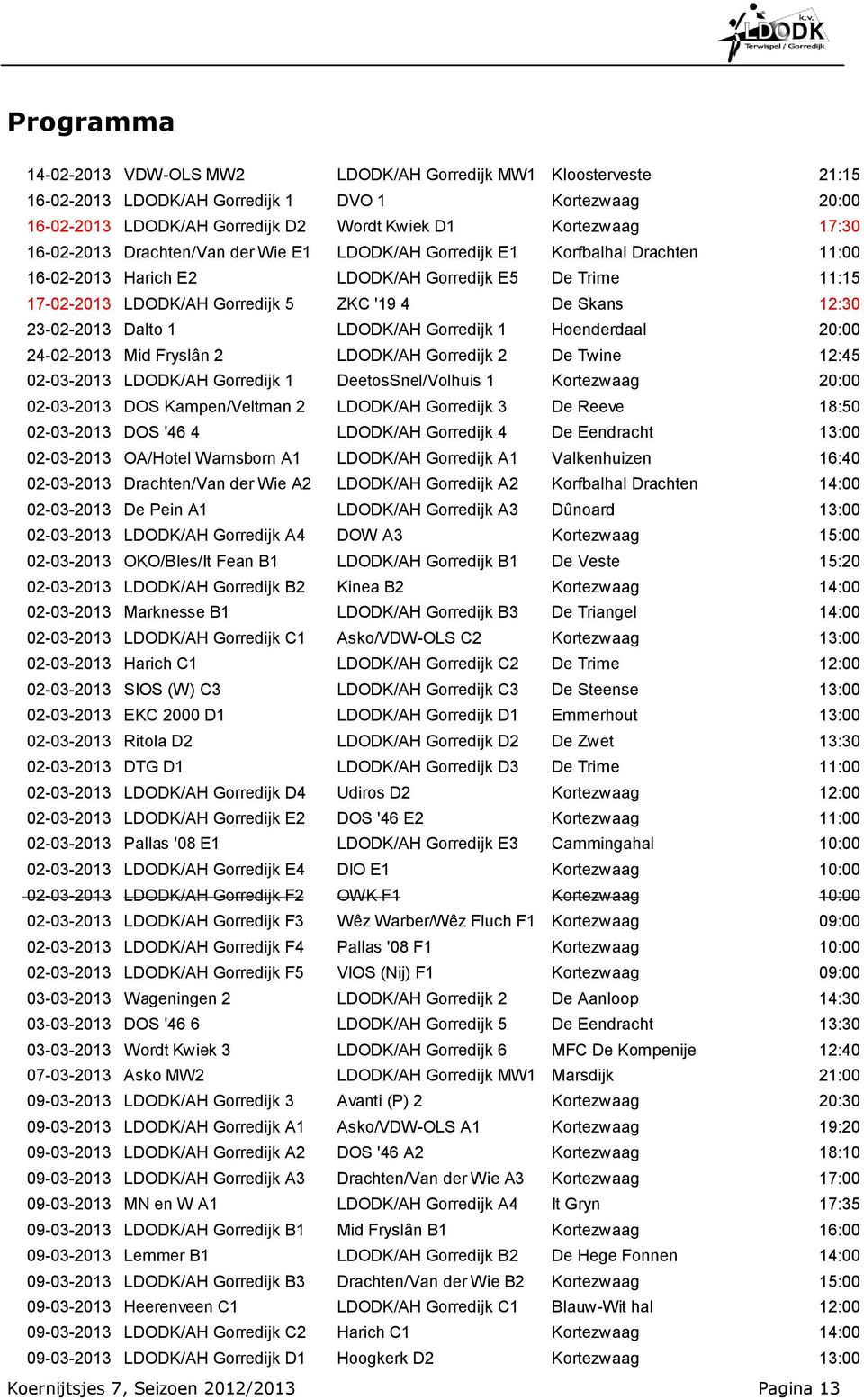 23-02-2013 Dalto 1 LDODK/AH Gorredijk 1 Hoenderdaal 20:00 24-02-2013 Mid Fryslân 2 LDODK/AH Gorredijk 2 De Twine 12:45 02-03-2013 LDODK/AH Gorredijk 1 DeetosSnel/Volhuis 1 Kortezwaag 20:00 02-03-2013