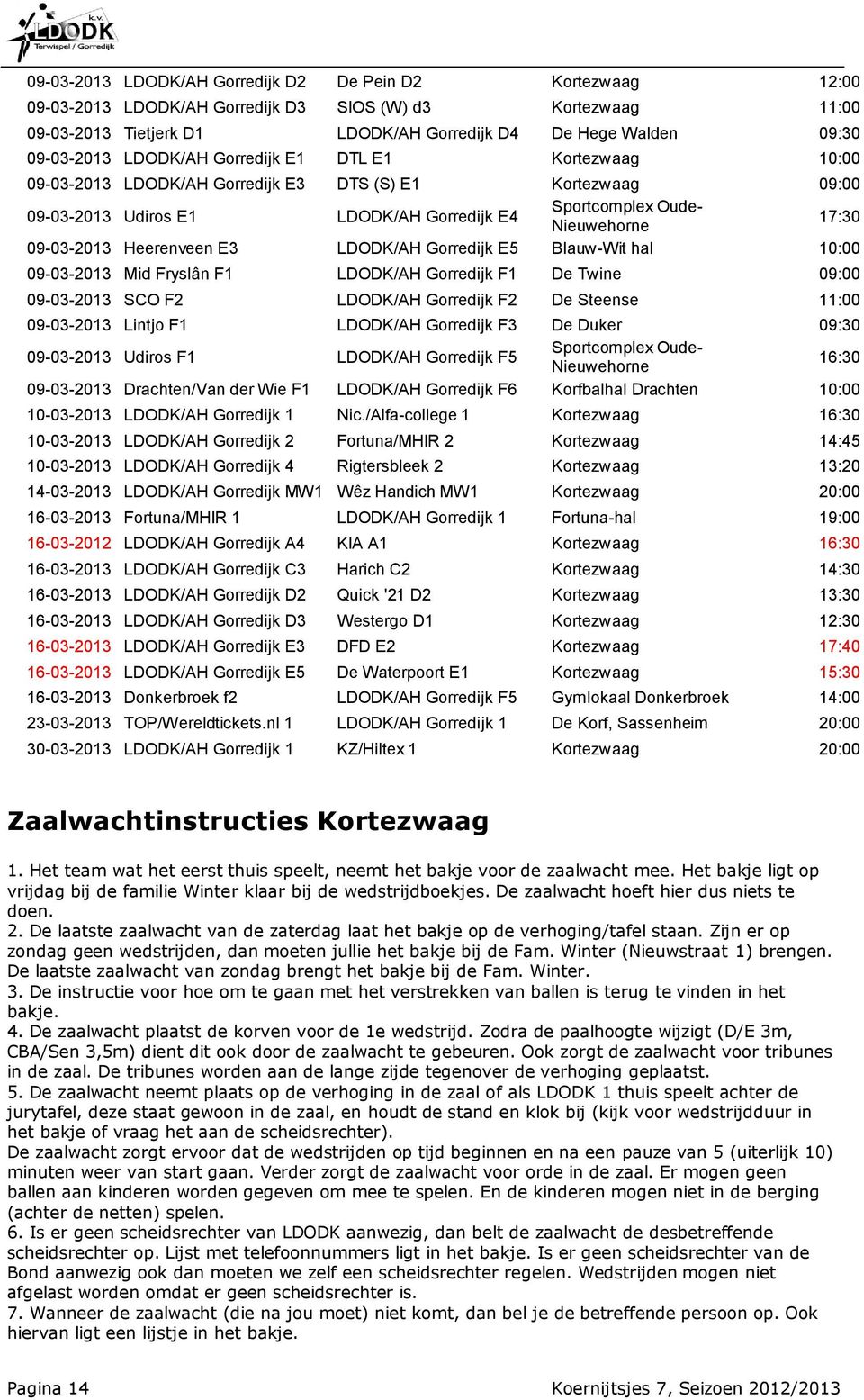 Heerenveen E3 LDODK/AH Gorredijk E5 Blauw-Wit hal 10:00 09-03-2013 Mid Fryslân F1 LDODK/AH Gorredijk F1 De Twine 09:00 09-03-2013 SCO F2 LDODK/AH Gorredijk F2 De Steense 11:00 09-03-2013 Lintjo F1