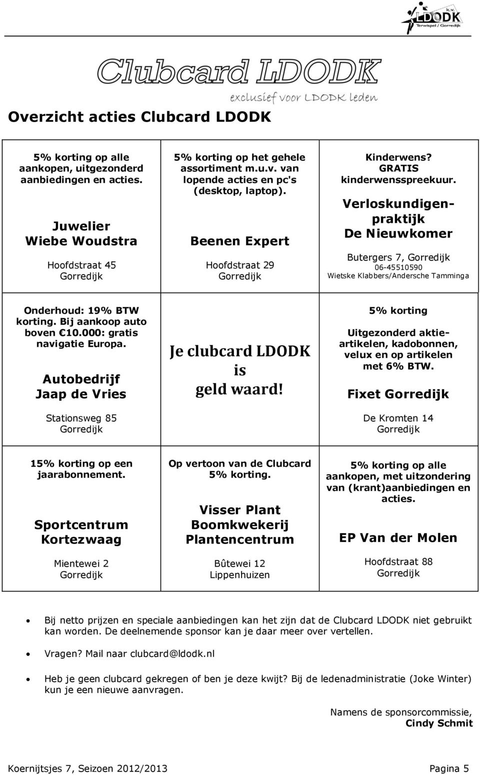 Verloskundigenpraktijk De Nieuwkomer Butergers 7, Gorredijk 06-45510590 Wietske Klabbers/Andersche Tamminga Onderhoud: 19% BTW korting. Bij aankoop auto boven 10.000: gratis navigatie Europa.